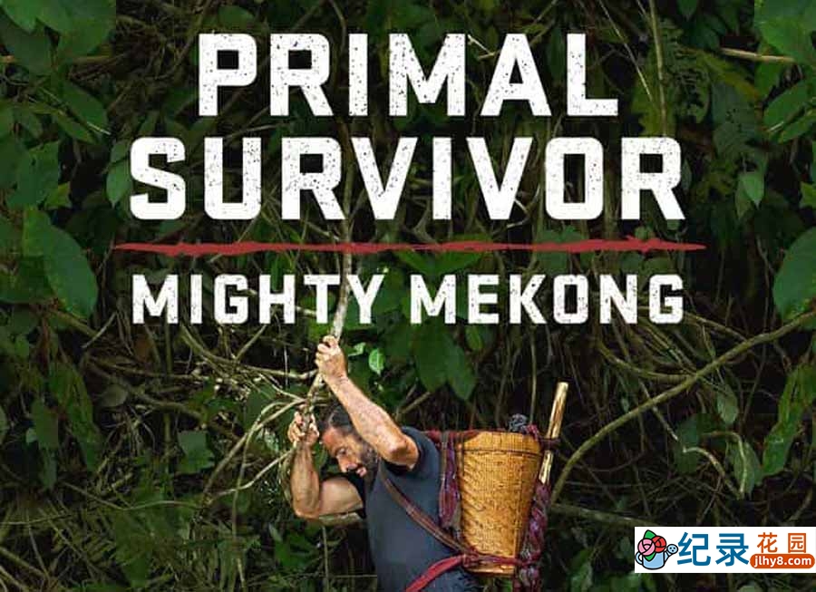 国家地理荒野求生纪录片《原始求生记：湄公河 Primal Survivor: Mighty Mekong》全6集