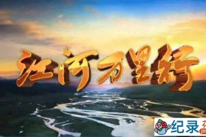 CCTV央视远方的家旅行纪录片《江河万里行+再见江河》全327集 标清/720P高清纪录片资源百度云盘下载