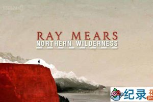 BBC荒野求生纪录片《雷·米尔斯穿越北方荒野 Ray Mears Northern Wilderness》全6集 720P/1080i高清纪录片百度云下载