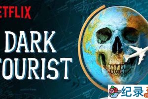 NetFlix恐怖旅游景点纪录片《黑暗系游客 Dark Tourist》第1季 720P/1080i高清纪录片资源百度云盘下载 未成年及胆小者勿看