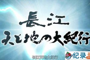 NHK人文旅行纪录片《长江天地大纪行》全3集中字 标清纪录片资源百度云盘下载