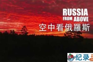 PTS自然风光纪录片《空中看俄罗斯 Russia From Above》全5集 720P/1080i高清纪录片资源百度云盘下载