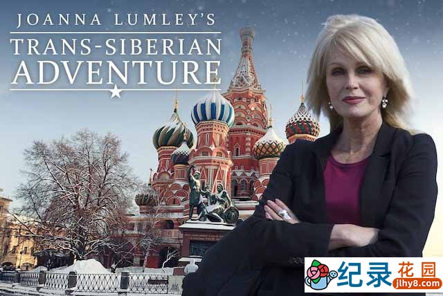 铁路旅行纪录片《乔安娜·林莉的西伯利亚之旅 Joanna Lumley’s Trans-Siberian Adventure》全3集