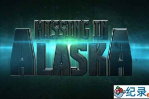 自然谜团纪录片《迷失阿拉斯加 Missing in Alaska》全13集 720P/1080i高清纪录片百度云下载