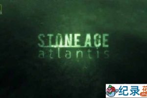 国家地理历史悬疑纪录片《石器时代：亚特兰蒂斯 Stone Age Atlantis》全1集 720P/1080i高清纪录片百度云下崽