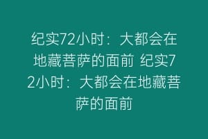 纪实72小时：大都会在地藏菩萨的面前 纪实72小时：大都会在地藏菩萨的面前