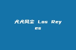 犬犬风尘 Los Reyes