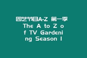 园艺节目A-Z 第一季 The A to Z of TV Gardening Season 1