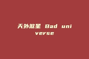 天外煞星 Bad universe