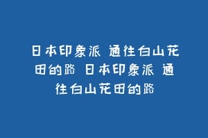 日本印象派 通往白山花田的路 日本印象派 通往白山花田的路