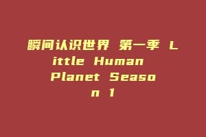 瞬间认识世界 第一季 Little Human Planet Season 1插图 瞬间认识世界 第一季 Little Human Planet Season 1