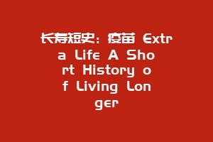 长寿短史：疫苗 Extra Life A Short History of Living Longer