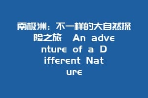 南极洲:不一样的大自然探险之旅 An adventure of a Different Nature缩略图 南极洲:不一样的大自然探险之旅 An adventure of a Different Nature