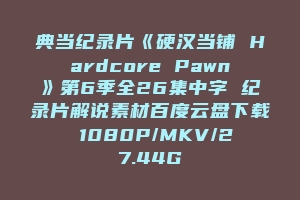 典当纪录片《硬汉当铺 Hardcore Pawn》第6季全26集中字 纪录片解说素材百度云盘下载 1080P/MKV/27.44G