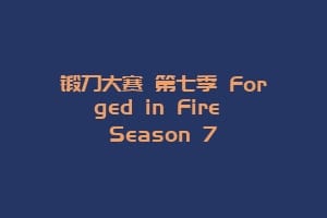 锻刀大赛 第七季 Forged in Fire Season 7