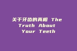 关于牙齿的真相 The Truth About Your Teeth