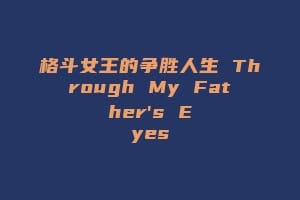 格斗女王的争胜人生 Through My Father's Eyes