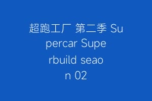 超跑工厂 第二季 Supercar Superbuild seaon 02