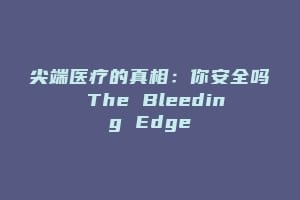 尖端医疗的真相：你安全吗 The Bleeding Edge