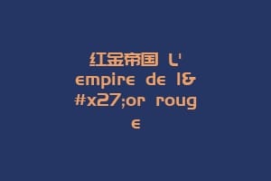 红金帝国 L'empire de l'or rouge