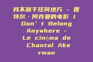 我不属于任何地方 – 香特尔·阿克曼的电影 I Don’t Belong Anywhere – Le cinéma de Chantal Akerman