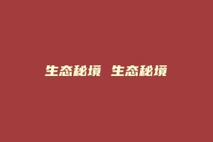 生态秘境 生态秘境缩略图 生态秘境 生态秘境