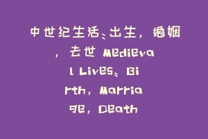 中世纪生活：出生，婚姻，去世 Medieval Lives: Birth, Marriage, Death