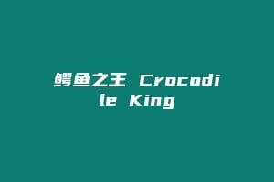鳄鱼之王 Crocodile King