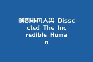 解剖非凡人类 Dissected The Incredible Human