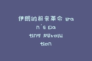 伊朗的相亲革命 Iran's Dating Revolution