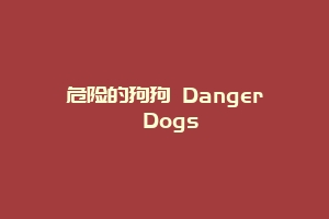 危险的狗狗 Danger Dogs