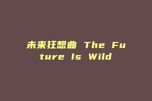 未来狂想曲 The Future Is Wild