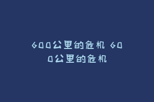600公里的危机 600公里的危机