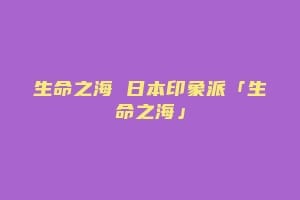 生命之海 日本印象派「生命之海」缩略图 生命之海 日本印象派「生命之海」