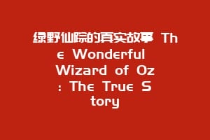 绿野仙踪的真实故事 The Wonderful Wizard of Oz: The True Story