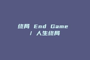 终局 End Game / 人生终局缩略图 终局 End Game / 人生终局