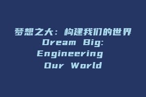梦想之大：构建我们的世界 Dream Big: Engineering Our World