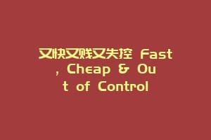 又快又贱又失控 Fast, Cheap & Out of Control