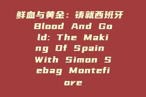 鲜血与黄金:铸就西班牙 Blood And Gold: The Making Of Spain With Simon Sebag Montefiore缩略图 鲜血与黄金:铸就西班牙 Blood And Gold: The Making Of Spain With Simon Sebag Montefiore