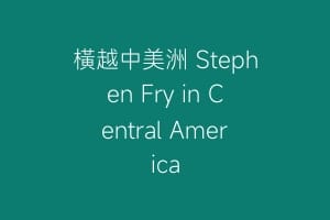 橫越中美洲 Stephen Fry in Central America