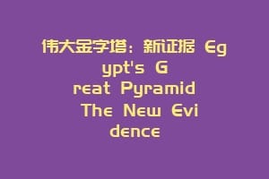 伟大金字塔：新证据 Egypt's Great Pyramid The New Evidence