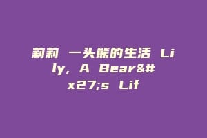 莉莉 一头熊的生活 Lily, A Bear's Lif