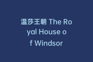 温莎王朝 The Royal House of Windsor