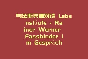 与法斯宾德对谈 Lebensläufe – Rainer Werner Fassbinder im Gespräch