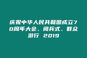 庆祝中华人民共和国成立70周年大会、阅兵式、群众游行 2019