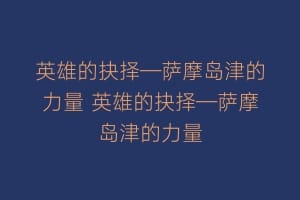 英雄的抉择—萨摩岛津的力量 英雄的抉择—萨摩岛津的力量