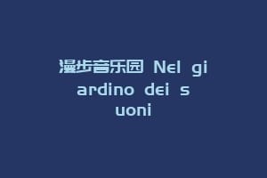 漫步音乐园 Nel giardino dei suoni