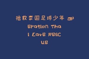 抢救泰国足球少年 Operation Thai Cave Rescue缩略图 抢救泰国足球少年 Operation Thai Cave Rescue