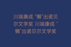 川端康成 “懒”出诺贝尔文学奖 川端康成 “懒”出诺贝尔文学奖插图 川端康成 “懒”出诺贝尔文学奖 川端康成 “懒”出诺贝尔文学奖