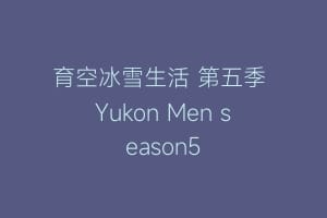 育空冰雪生活 第五季 Yukon Men season5
